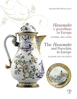 Hausmaler e porcellana in Europa / The Hausmaler and Porcelain in Europe: Alchimia, arte, estro / Alchemy, Art, Creativity (English and Italian Edition)