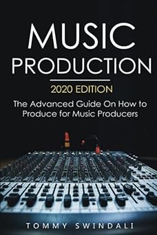 Music Production, 2020 edition: The Advanced Guide On How to Produce for Music Producers (music business, electronic dance music, edm, producing music)