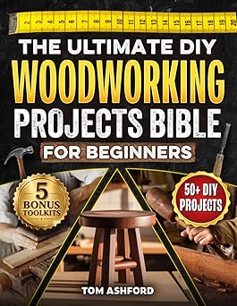 The Ultimate DIY Woodworking Projects Bible For Beginners: 50+ Projects To Help You Skip Costly Mistakes & Learn Pro Techniques to Master Tools, Read Blueprints & Understand The Craft From Scratch